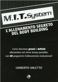 M.I.T. system. L'allenamento segreto dei bodybuilding - Umberto Miletto - copertina