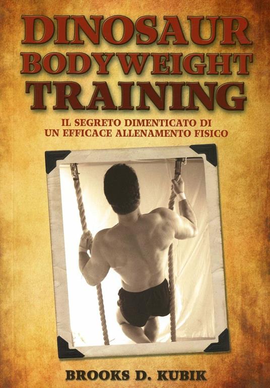 Dinosaur bodyweight training. Il segreto dimenticato di un efficace allenamento fisico - Brooks D. Kubik - copertina