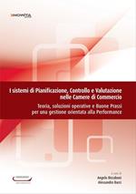 I sistemi di pianificazione, controllo e valutazione nelle camere di commercio. Teoria, soluzioni operative e buone prassi per una gestione orientata...