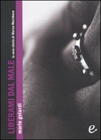 Liberami dal male. La vera storia di Marco Marchese - Mario Gelardi - copertina
