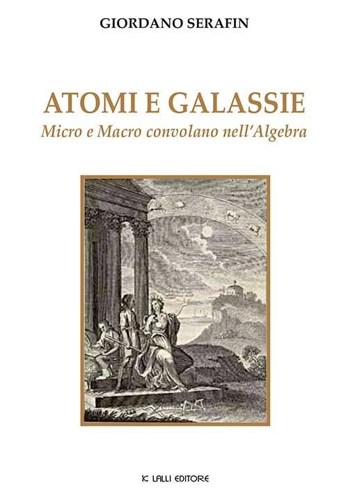 Atomi e galassie. Micro e macro convolano nell'algebra - Giordano Serafin - copertina