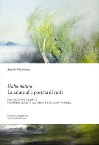 Dalla natura la salute alla portata di tutti. Prevenzione e cura della malattia secondo Lezaeta Acharan e Luigi Costacurta - Armido Chiomento - copertina