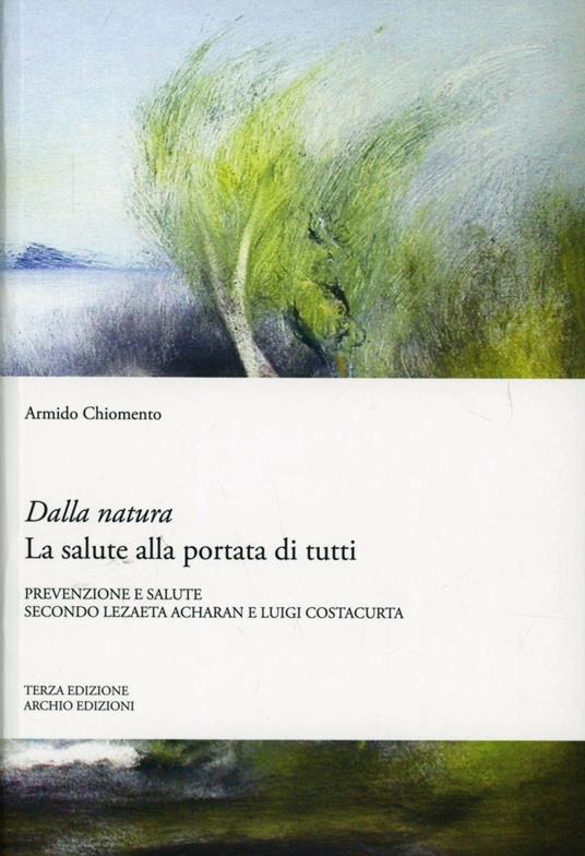 Dalla natura la salute alla portata di tutti. Prevenzione e cura della malattia secondo Lezaeta Acharan e Luigi Costacurta - Armido Chiomento - copertina