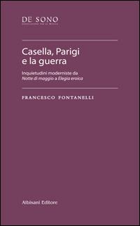 Casella, Parigi e la guerra. Inquietudini moderniste da «Notte di maggio» a «Elegia eroica» - Francesco Fontanelli - copertina