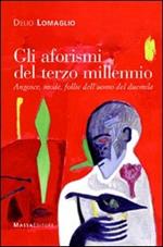 Gli aforismi del terzo millennio. Angosce, mode, follie dell'uomo del Duemila