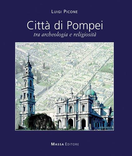 Città di Pompei. Tra archeologia e religiosità. Ediz italiana e inglese - copertina