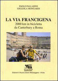 La via Francigena. 2000 Km in bicicletta da Canterbury a Roma. Ediz. illustrata - Paolo Palladini,Gigliola Mongardi - copertina
