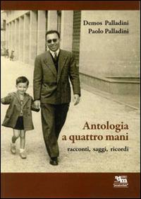 Antologia a quattro mani. Racconti, saggi, ricordi - Demos Palladini,Paolo Palladini - copertina