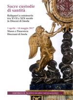 Sacre custodie di santità. Reliquiari a ostensorio tra XVII e XIX secolo in Diocesi di Imola (Imola, 1 aprile-14 maggio 2017)