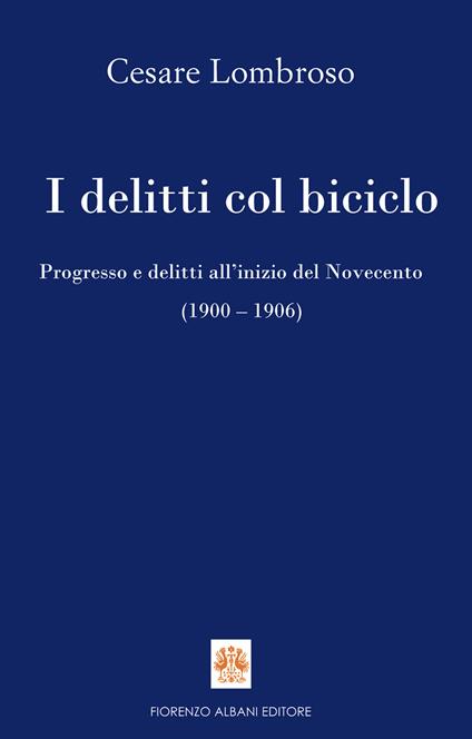 I delitti col biciclo. Progresso e delitti all'inizio del Novecento (1902-1906) - Cesare Lombroso,Giovanni Sacchini - ebook