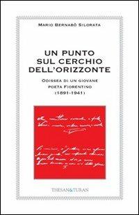 Un punto sul cerchio dell'orizzonte. Odissea di un giovane poeta fiorentino (1891-1941) - Mario Bernabò Silorata - copertina