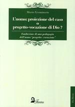 L'uomo. Proiezione del caso o progetto-vocazione di Dio? Fondazione di una pedagogia dell'uomo «progetto-vocazione»