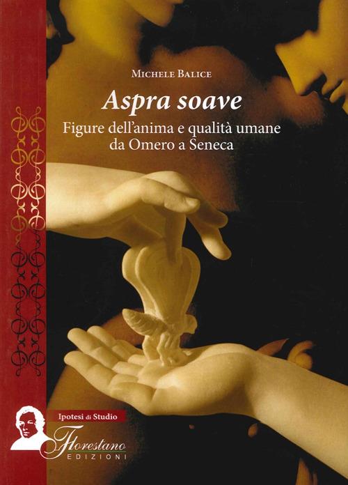 Aspra soave. Figure dell'anima e qualità umane da Omero a Seneca - Michele Balice - copertina
