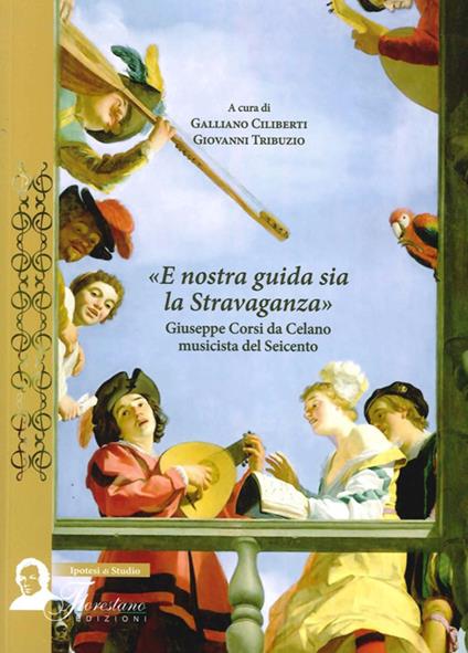 E nostra guida sia la stravaganza. Giuseppe Corsi da Celano musicista del Seicento - copertina