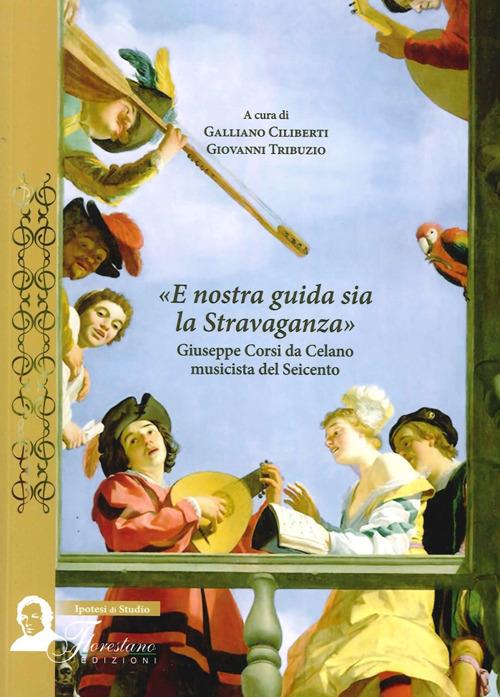 E nostra guida sia la stravaganza. Giuseppe Corsi da Celano musicista del Seicento - copertina