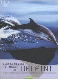 Il mondo dei delfini. Specie, comportamenti, leggende e curiosità dei cetacei dei nostri mari - Eletta Revelli - copertina
