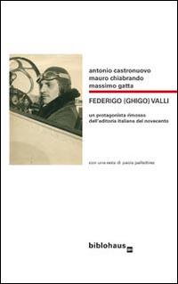 Federigo (Ghigo) Valli. Un protagonista rimosso dell'editoria italiana del Novecento - Antonio Castronuovo,Mauro Chiabrando,Massimo Gatta - copertina