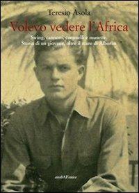 Volevo vedere l'Africa. Swing, cannoni, cammelli e musette. Storia di un giovane, oltre il mare di Alboràn - Teresio Asola - copertina