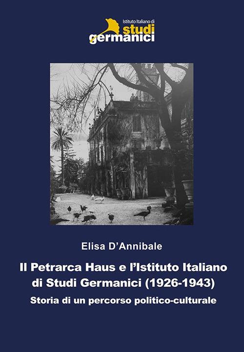Il Petrarca Haus e l'Istituto Italiano di Studi Germanici (1926-1943). Storia di un percorso politico-culturale - Elisa D'Annibale - copertina