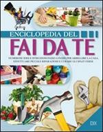 Enciclopedia del fai da te. Numerose idee per abbellire la casa, effettuare piccole riparazioni e curare gli spazi verdi