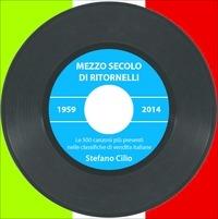 Mezzo secolo di ritornelli. Le canzoni più presenti nelle classifiche di vendita italiane - Stefano Cilio - copertina