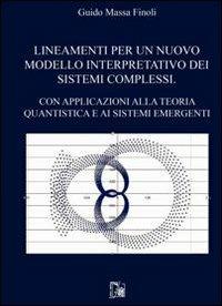 Lineamenti per un nuovo modello interpretativo dei sistemi complessi. Con apllicazioni alla teoria quantistica e ai sistemi emergenti - Guido Massa Finoli - copertina