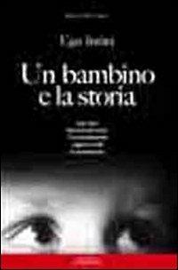 Un bambino e la storia. 1941-1950 memoria per unire. I bombardamenti dla guerra civile la ricostruzione - Ugo Intini - copertina