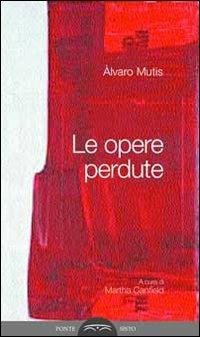 Le opere perdute. Ediz. multilingue - Álvaro Mutis - copertina