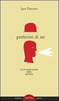 Preferirei di no. La rivendicazione della politica - Igor Patruno - copertina