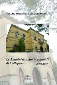 Le amministrazioni comunali di Collepasso nel centenario dell'elezione della prima amministrazione autonoma (febbraio 1912-febbraio 2012) - Orazio Antonaci,Salvatore Marra - copertina