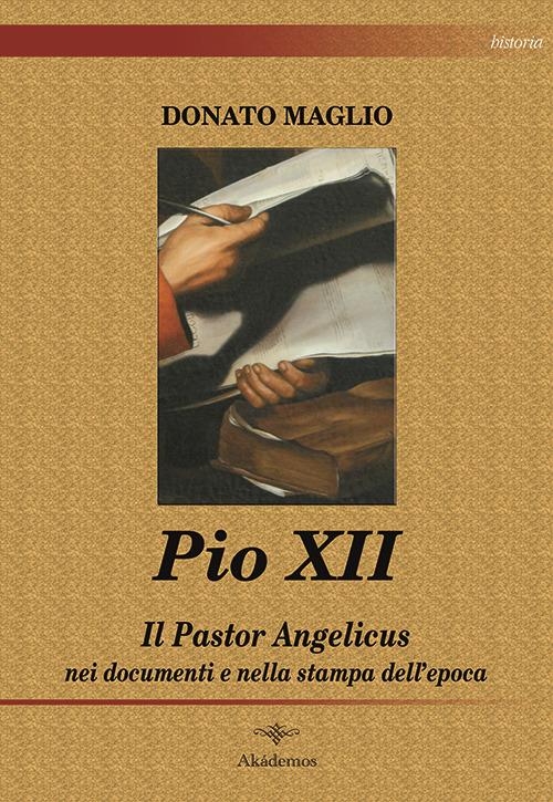 Pio XII. Il Pastor angelicus nei documenti e nella stampa dell'epoca - Donato Maglio - copertina