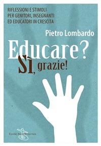 Educare? Sì, grazie! Riflessioni e stimoli per genitori, insegnanti ed educatori in crescita - Pietro Lombardo - ebook