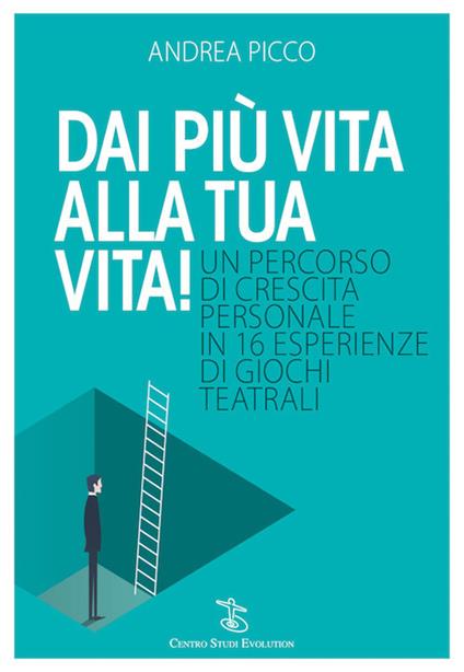 Dai più vita alla tua vita! Un percorso di crescita personale in 16 esperienze di giochi teatrali - Andrea Picco - copertina
