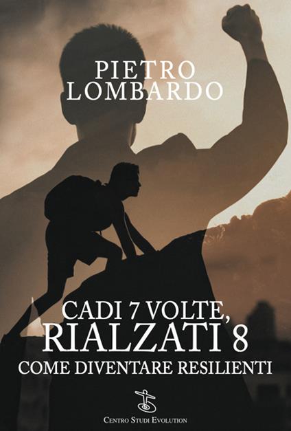 Cadi 7 volte, rialzati 8. Come diventare resilienti - Pietro Lombardo - copertina