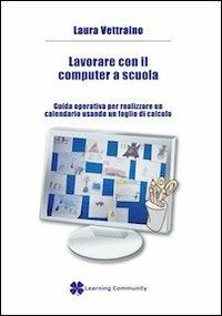 Lavorare con il computer a scuola. Guida operativa per realizzare un calendario usando un foglio di calcolo - Laura Vettraino - copertina