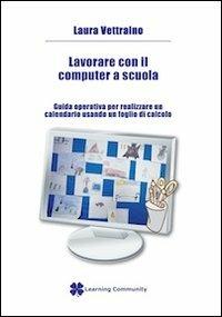 Lavorare con il computer a scuola. Guida operativa per realizzare un calendario usando un foglio di calcolo - Laura Vettraino - copertina