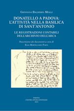 Donatello a Padova: l'attività nella basilica di Sant'Antonio. Le registrazioni contabili dell'Archivio dell'Arca. Ediz. illustrata