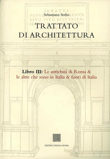 Trattato di architettura. Libro 3°: Antiquità di Roma e le altre che sono in Italia, e fuori de Italia - Sebastiano Serlio - copertina