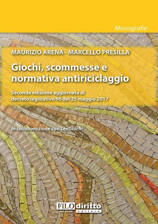 Giochi, scommesse e normativa antiriciclaggio. Seconda edizione aggiornata al decreto legislativo 90 del 25 maggio 2017 - Maurizio Arena,Marcello Presilla - copertina