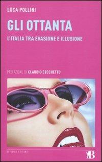 Gli Ottanta. L'Italia tra evasione e illusione - Luca Pollini - copertina