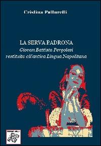 La serva padrona. Giovan Battista Pergolesi restituito all'antica lingua napolitana - Cristina Patturelli - copertina