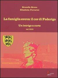 La famiglia sveva: il cor di Federigo. Un intrigo a corte (inf. XIII) - Brunella Bruno,Elisabetta Ferrarini - copertina