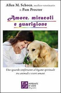 Amore, miracoli e guarigione. Uno sguardo confortante al legame spirituale tra animali e esseri umani - Allen M. Schoen,Pam Proctor - copertina