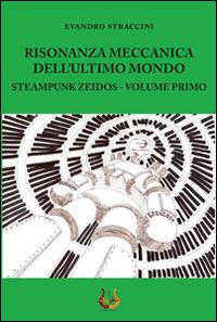 Risonanza meccanica dell'ultimo mondo. Steampunk zeidos. Vol. 1 - Evandro Straccini - copertina