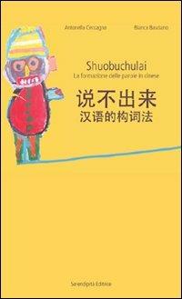 Shuobuchulai. La formazione delle parole in cinese - Antonella Ceccagno,Bianca Basciano - copertina
