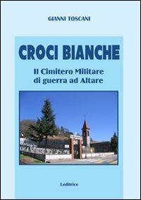 Croci bianche. Il cimitero militare di guerra ad Altare - Gianni Toscani - copertina