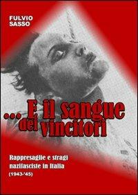 E il sangue dei vincitori. Rappresaglie e stragi nazifasciste in Italia (1943-'45) - Fulvio Sasso - copertina