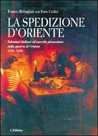 La spedizione d'Oriente. Volontari italiani ed esercito piemontese nella guerra di Crimea. 1855-1856 - Franco Rebagliati,Furio Ciciliot,Liliana Bertuzzi - copertina