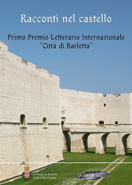 Racconti nel castello. Primo Premio letterario internazionale «Città di Barletta» - Carlo Alberto Turrini,Fiorella Borin,Cosimo Buccarella,Davide Corvaglia - ebook