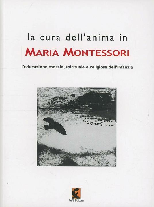 La cura dell'anima in Maria Montessori. L'educazione morale, spirituale e religiosa dell'infanzia - copertina